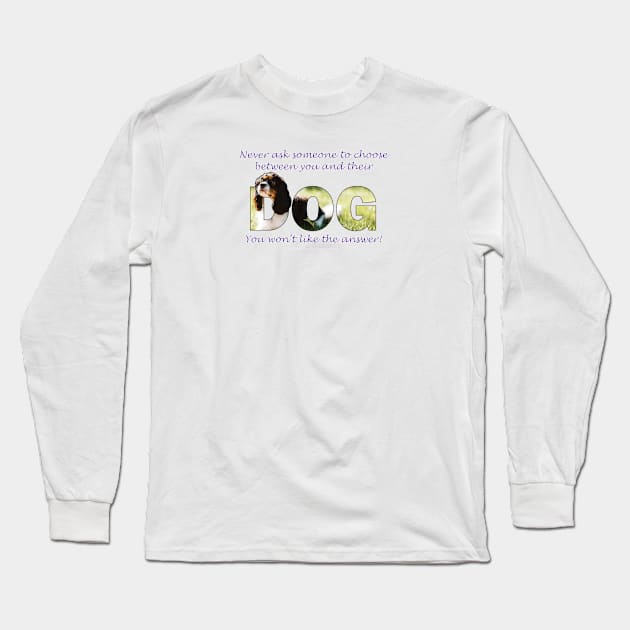 Never ask someone to choose between you and their dog, you won't like the answer - King Charles spaniel oil painting word art Long Sleeve T-Shirt by DawnDesignsWordArt